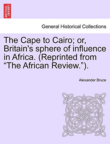 The Cape to Cairo; or, Britain's sphere of influence in Africa. (Reprinted from 