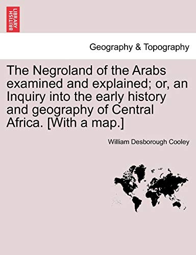 The Negroland of the Arabs examined and explained; or, an Inquiry into the early history and geography of Central Africa. [With a map.]