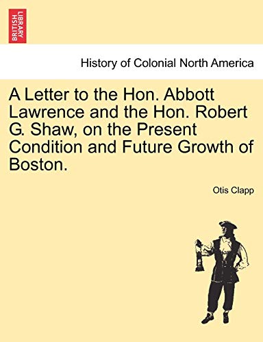 A Letter to the Hon. Abbott Lawrence and the Hon. Robert G. Shaw, on the Present Condition and Future Growth of Boston.