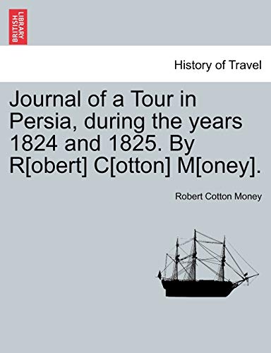 Journal of a Tour in Persia, during the years 1824 and 1825. By R[obert] C[otton] M[oney].