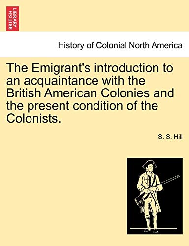 The Emigrant's introduction to an acquaintance with the British American Colonies and the present condition of the Colonists.