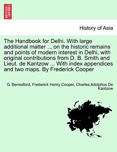 The Handbook for Delhi. With large additional matter ... on the historic remains and points of modern interest in Delhi, with original contributions f