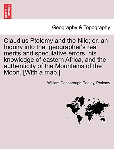 Claudius Ptolemy and the Nile; or, an Inquiry into that geographer's real merits and speculative errors, his knowledge of eastern Africa, and the auth