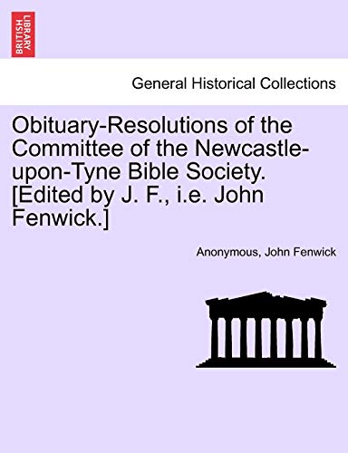 Obituary-Resolutions of the Committee of the Newcastle-upon-Tyne Bible Society. [Edited by J. F., i.e. John Fenwick.]