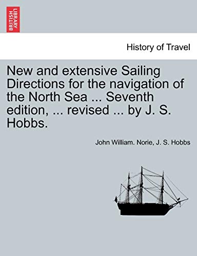 New and extensive Sailing Directions for the navigation of the North Sea ... Seventh edition, ... revised ... by J. S. Hobbs.