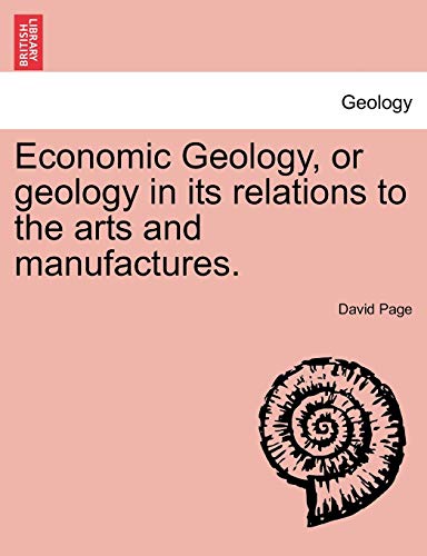 Economic Geology, or geology in its relations to the arts and manufactures.