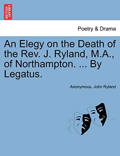 An Elegy on the Death of the Rev. J. Ryland, M.A., of Northampton. ... By Legatus.