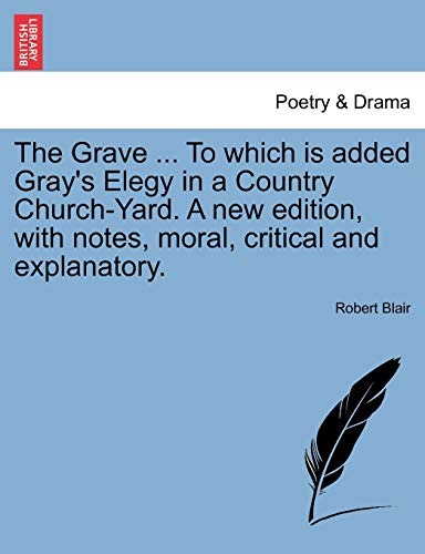 The Grave ... To which is added Gray's Elegy in a Country Church-Yard. A new edition, with notes, moral, critical and explanatory.