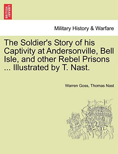 The Soldier's Story of his Captivity at Andersonville, Bell Isle, and other Rebel Prisons ... Illustrated by T. Nast.