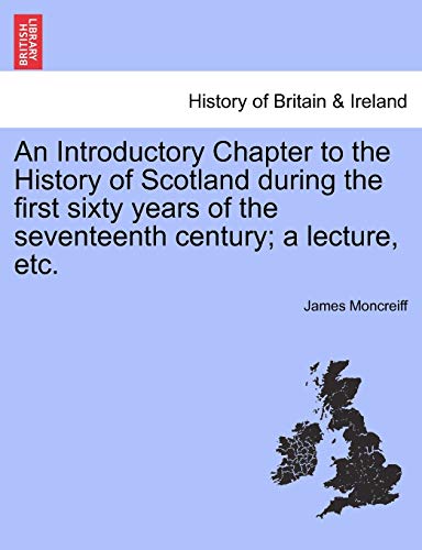 An Introductory Chapter to the History of Scotland during the first sixty years of the seventeenth century; a lecture, etc.