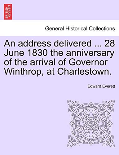 An address delivered ... 28 June 1830 the anniversary of the arrival of Governor Winthrop, at Charlestown.