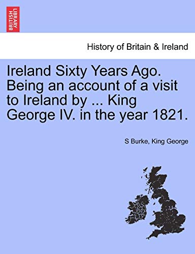 Ireland Sixty Years Ago. Being an account of a visit to Ireland by ... King George IV. in the year 1821.