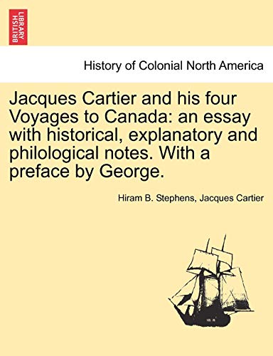 Jacques Cartier and his four Voyages to Canada: an essay with historical, explanatory and philological notes. With a preface by George.