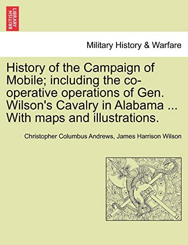 History of the Campaign of Mobile; including the co-operative operations of Gen. Wilson's Cavalry in Alabama ... With maps and illustrations.