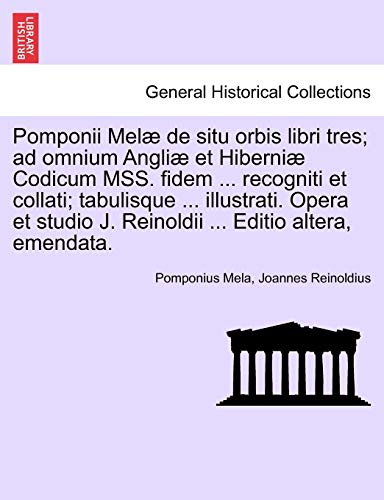 Pomponii Mel? de situ orbis libri tres; ad omnium Angli? et Hiberni? Codicum MSS. fidem ... recogniti et collati; tabulisque ... illustrati. Opera et