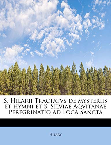 S. Hilarii Tractatvs de mysteriis et hymni et S. Silviae Aqvitanae Peregrinatio ad Loca Sancta