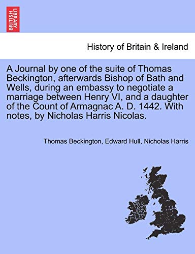 A Journal by one of the suite of Thomas Beckington, afterwards Bishop of Bath and Wells, during an embassy to negotiate a marriage between Henry VI, a