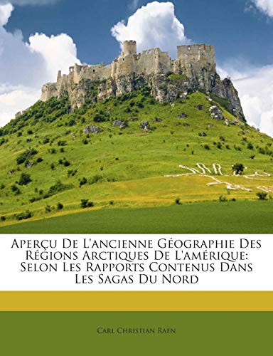 Aper?u De L'ancienne G?ographie Des R?gions Arctiques De L'am?rique: Selon Les Rapports Contenus Dans Les Sagas Du Nord