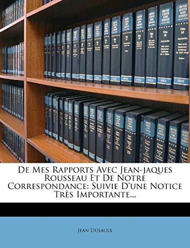 De Mes Rapports Avec Jean-jaques Rousseau Et De Notre Correspondance: Suivie D'une Notice Tr?s Importante...