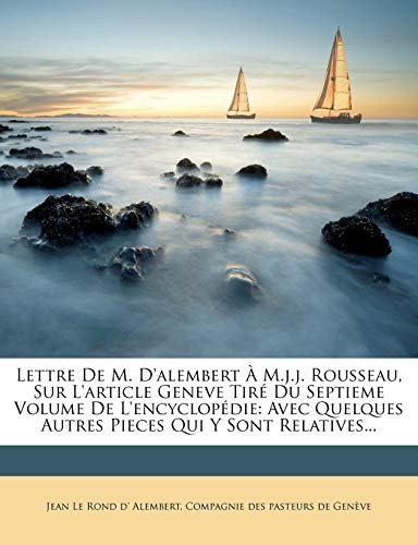 Lettre De M. D'alembert ? M.j.j. Rousseau, Sur L'article Geneve Tir? Du Septieme Volume De L'encyclop?die: Avec Quelques Autres Pieces Qui Y Sont Rela