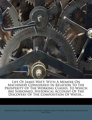 Life of James Watt: With a Memoir on Machinery Considered in Relation to the Prosperity of the Working Classes. to Which Are Subjoined, Hi