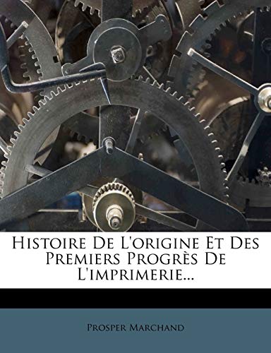 Histoire de L'Origine Et Des Premiers Progres de L'Imprimerie...