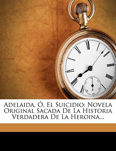 Adelaida, O, El Suicidio: Novela Original Sacada de La Historia Verdadera de La Heroina...