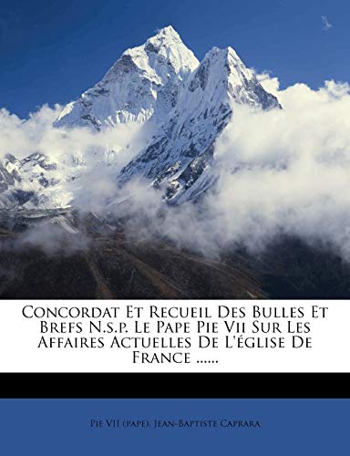 Concordat Et Recueil Des Bulles Et Brefs N.s.p. Le Pape Pie Vii Sur Les Affaires Actuelles De L'?glise De France ......