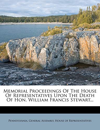 Memorial Proceedings Of The House Of Representatives Upon The Death Of Hon. William Francis Stewart...