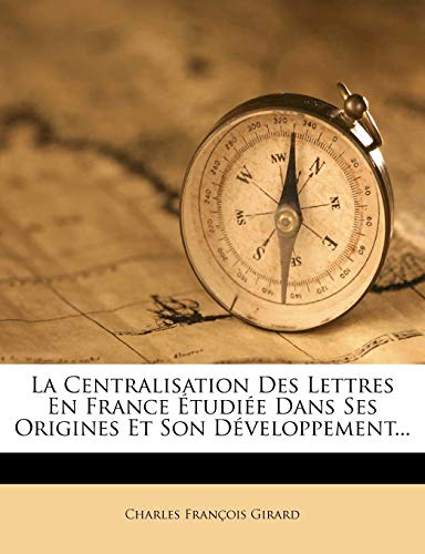 La Centralisation Des Lettres En France Etudiee Dans Ses Origines Et Son Developpement...