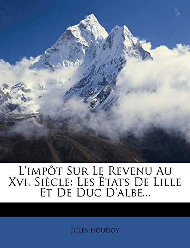 L'Impot Sur Le Revenu Au XVI, Siecle: Les Etats de Lille Et de Duc D'Albe...