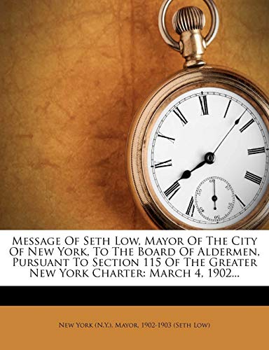 Message of Seth Low, Mayor of the City of New York, to the Board of Aldermen, Pursuant to Section 115 of the Greater New York Charter: March 4, 1902..