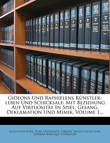 Gideons Und Raphielens Kunstler-Leben Und Schicksale: Mit Beziehung Auf Virtuositat in Spiel, Gesang, Deklamation Und Mimik, Volume 1...