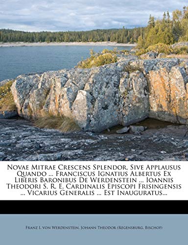 Novae Mitrae Crescens Splendor, Sive Applausus Quando ... Franciscus Ignatius Albertus Ex Liberis Baronibus De Werdenstein ... Ioannis Theodori S. R.