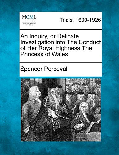 An Inquiry, or Delicate Investigation into The Conduct of Her Royal Highness The Princess of Wales