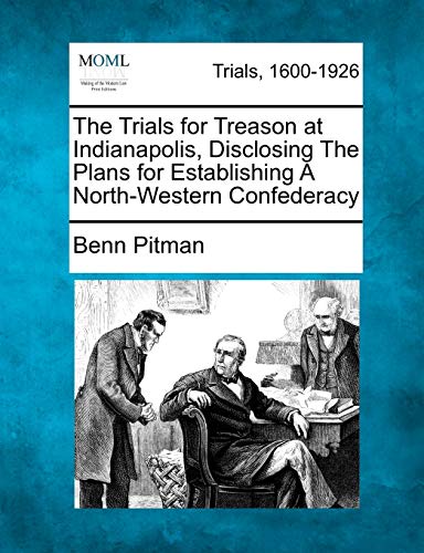 The Trials for Treason at Indianapolis, Disclosing The Plans for Establishing A North-Western Confederacy