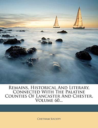 Remains, Historical And Literary, Connected With The Palatine Counties Of Lancaster And Chester, Volume 60...