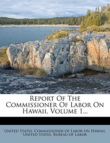 Report Of The Commissioner Of Labor On Hawaii, Volume 1...