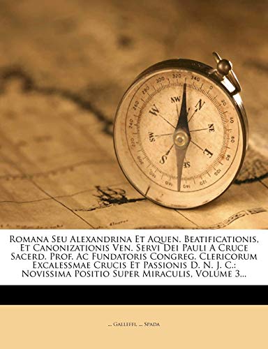 Romana Seu Alexandrina Et Aquen. Beatificationis, Et Canonizationis Ven. Servi Dei Pauli A Cruce Sacerd. Prof. Ac Fundatoris Congreg. Clericorum Excal