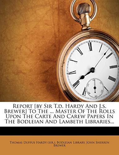 Report [by Sir T.d. Hardy And J.s. Brewer] To The ... Master Of The Rolls Upon The Carte And Carew Papers In The Bodleian And Lambeth Libraries...