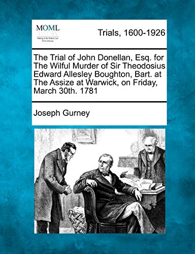 The Trial of John Donellan, Esq. for The Wilful Murder of Sir Theodosius Edward Allesley Boughton, Bart. at The Assize at Warwick, on Friday, March 30