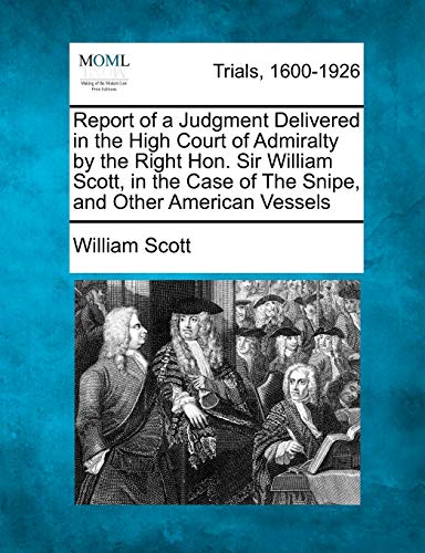 Report of a Judgment Delivered in the High Court of Admiralty by the Right Hon. Sir William Scott, in the Case of The Snipe, and Other American Vessel