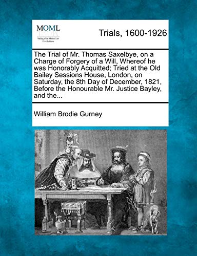 The Trial of Mr. Thomas Saxelbye, on a Charge of Forgery of a Will, Whereof he was Honorably Acquitted; Tried at the Old Bailey Sessions House, London