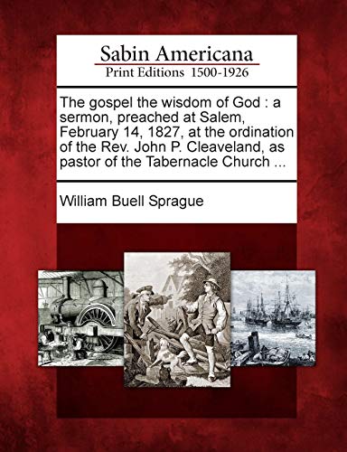 The gospel the wisdom of God : a sermon, preached at Salem, February 14, 1827, at the ordination of the Rev. John P. Cleaveland, as pastor of the Tabe