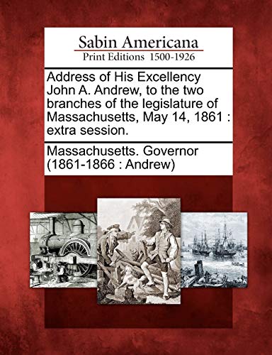 Address of His Excellency John A. Andrew, to the two branches of the legislature of Massachusetts, May 14, 1861 : extra session.