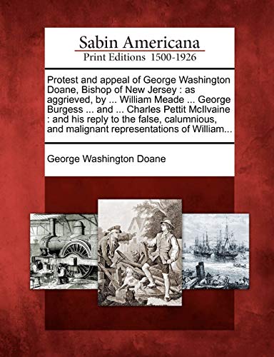 Protest and appeal of George Washington Doane, Bishop of New Jersey : as aggrieved, by ... William Meade ... George Burgess ... and ... Charles Pettit