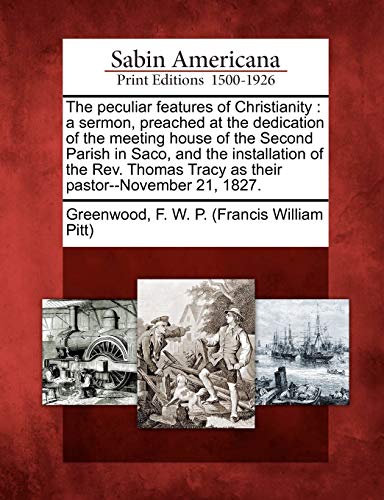 The peculiar features of Christianity : a sermon, preached at the dedication of the meeting house of the Second Parish in Saco, and the installation o