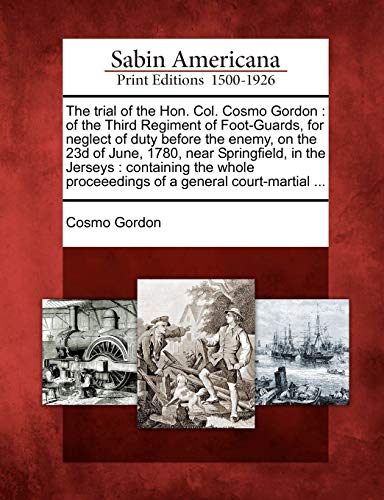 The trial of the Hon. Col. Cosmo Gordon : of the Third Regiment of Foot-Guards, for neglect of duty before the enemy, on the 23d of June, 1780, near S