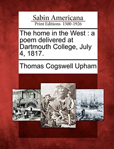 The home in the West : a poem delivered at Dartmouth College, July 4, 1817.