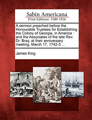 A sermon preached before the Honourable Trustees for Establishing the Colony of Georgia, in America : and the Associates of the late Rev. Dr. Bray, at